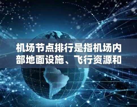 机场节点排行是指机场内部地面设施、飞行资源和其他运营资源按照一定规则排列的顺序。这些节点是机场运行过程中重要的组成部分，直接影响飞行和运营效率。以下是一些常见的机场节点排行标准