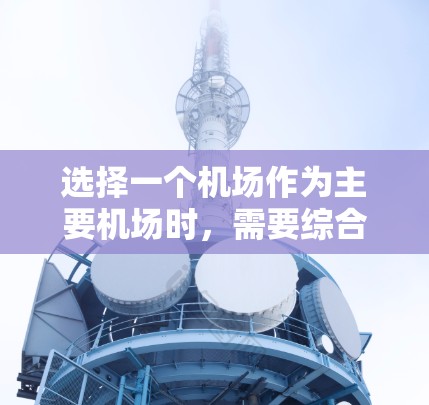 选择一个机场作为主要机场时，需要综合考虑多个因素，包括地理位置、服务质量和便利性、飞行时间、航班选择以及安全因素等等。以下是一些综合性的建议