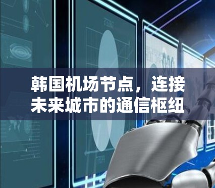 韩国机场节点,连接未来城市的通信枢纽 韩国机场节点,连接未来城市的通信枢纽