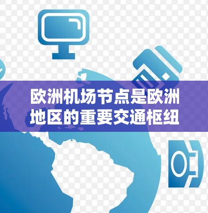 欧洲机场节点是欧洲地区的重要交通枢纽,主要包括以下主要机场节点 欧洲机场节点是欧洲地区的重要交通枢纽,主要包括以下主要机场节点