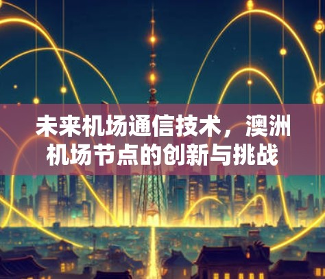未来机场通信技术,澳洲机场节点的创新与挑战