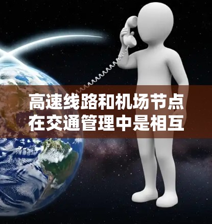 高速线路和机场节点在交通管理中是相互关联的关键要素。高速线路通常指的是连接城市之间的快速交通通道,如高铁、动车和飞机,它们对机场运行的影响主要体现在以下几点