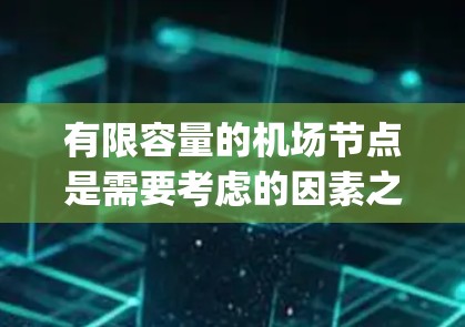 有限容量的机场节点是需要考虑的因素之一,特别是在机场运行中,runway 的空客和空机数量有限的情况下,机场的运行可能会受到限制。以下是一些关键点和优化措施