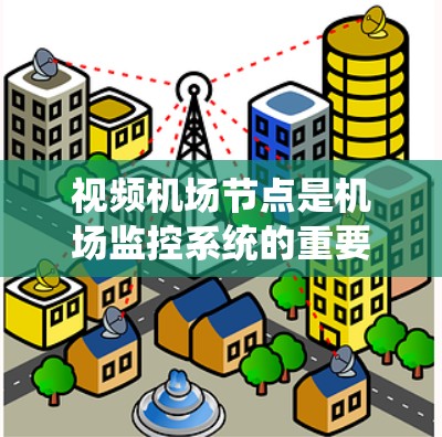 视频机场节点是机场监控系统的重要组成部分,涉及多个方面和环节。以下是如何逐步考虑视频机场节点的详细步骤