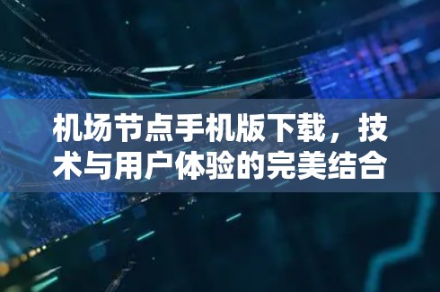 机场节点手机版下载,技术与用户体验的完美结合