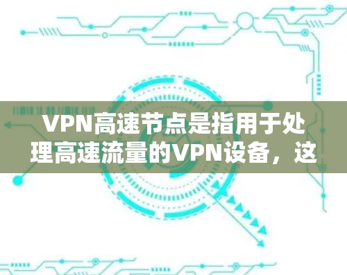 VPN高速节点是指用于处理高速流量的VPN设备,这些设备通常用于连接多个用户或多个VPN服务器之间的高速网络。以下是一些关于VPN高速节点的建议和信息