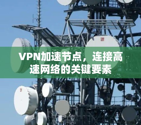 VPN加速节点，连接高速网络的关键要素