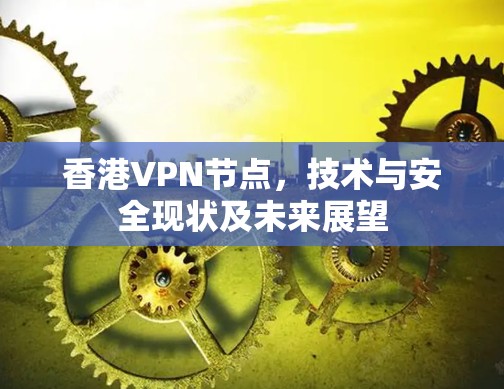 香港VPN节点，技术与安全现状及未来展望