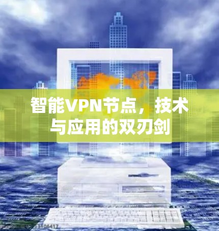 智能VPN节点，技术与应用的双刃剑