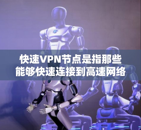 快速VPN节点是指那些能够快速连接到高速网络、提供安全且可靠服务的网络或设备。这些节点通常用于快速接入互联网,尤其是在需要快速访问网络、处理高流量数据或防止网络攻击的情况下