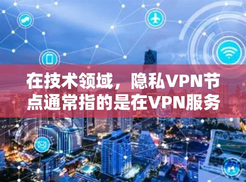 在技术领域,隐私VPN节点通常指的是在VPN服务中如何保护用户隐私,防止被滥用或泄露。以下是一些关键点和方法