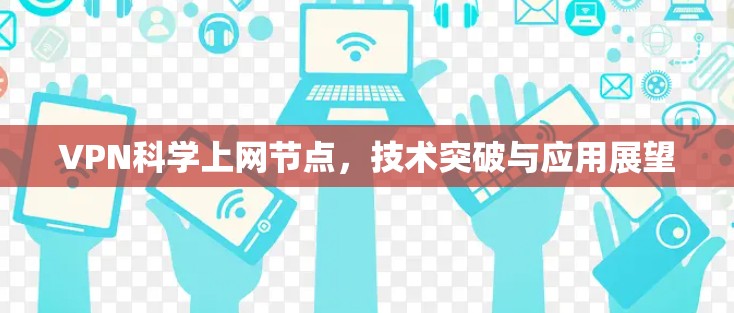 VPN科学上网节点，技术突破与应用展望