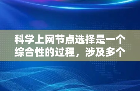 科学上网节点选择是一个综合性的过程，涉及多个因素的综合考量。以下是对这一过程的系统化总结和建议