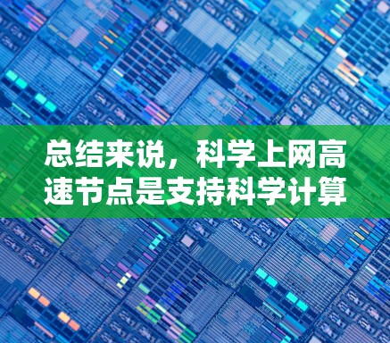 总结来说，科学上网高速节点是支持科学计算和数据处理的关键基础设施，未来将继续通过技术创新提升效率和可靠性