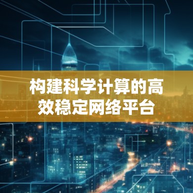 构建科学计算的高效稳定网络平台