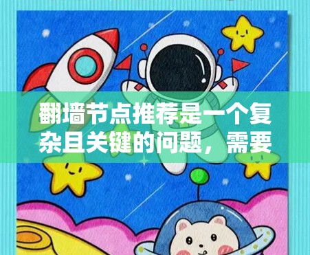 翻墙节点推荐是一个复杂且关键的问题，需要综合考虑多个因素。以下是一些详细的步骤和建议，帮助您更好地进行翻墙节点的推荐