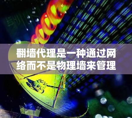 翻墙代理是一种通过网络而不是物理墙来管理访问的网络技术，旨在减少物理墙的维护成本和风险。以下是对翻墙代理在内的详细分析