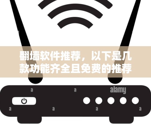 翻墙软件推荐，以下是几款功能齐全且免费的推荐，适合需要快速访问网络或减少网络依赖的用户