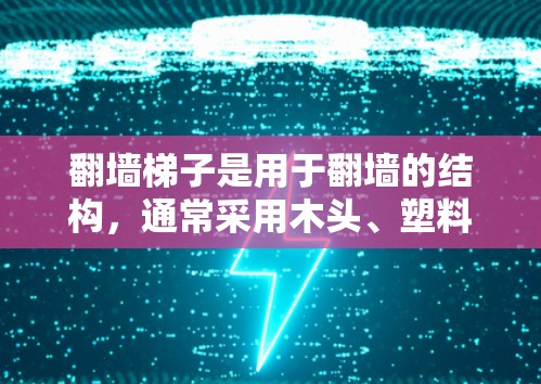 翻墙梯子是用于翻墙的结构，通常采用木头、塑料、金属等材料。以下是一步步的建议，帮助您选择合适的翻墙梯子