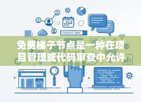 免费梯子节点是一种在项目管理或代码审查中允许节点随时添加或更改的结构，通常在某些平台或服务中使用。以下是对其的详细说明
