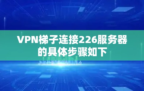 VPN梯子连接226服务器的具体步骤如下