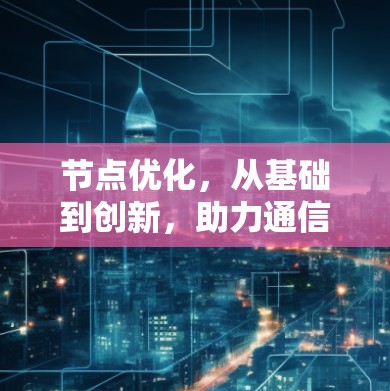 节点优化，从基础到创新，助力通信网络高效运行