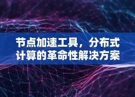 节点加速工具，分布式计算的革命性解决方案