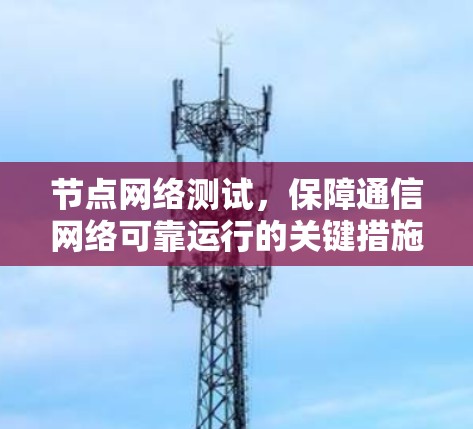 节点网络测试，保障通信网络可靠运行的关键措施