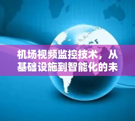 机场视频监控技术，从基础设施到智能化的未来