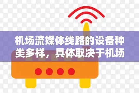 机场流媒体线路的设备种类多样，具体取决于机场的位置和服务需求。以下是一些常见的机场流媒体设备及其信息，供参考