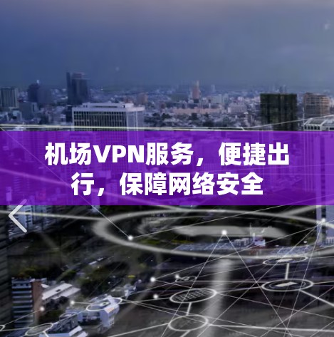 机场VPN服务，便捷出行，保障网络安全