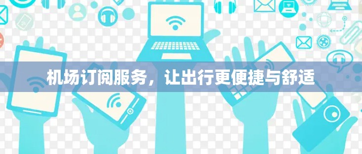 机场订阅服务，让出行更便捷与舒适