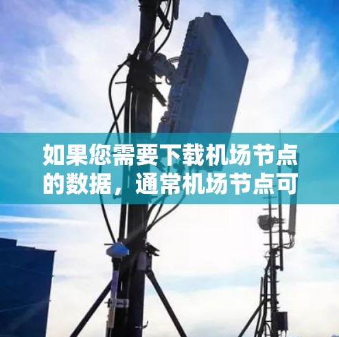 如果您需要下载机场节点的数据，通常机场节点可能指的是一些与机场相关的网络数据或基础设施数据。这些数据可能包括机场网络、交通网络、公共设施网络等
