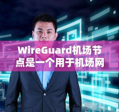 WireGuard机场节点是一个用于机场网络的安全协议，主要用于加密数据传输，防止数据泄露和恶意攻击。在机场节点中，WireGuard可能被用于控制机场的网络，确保数据的安全传输