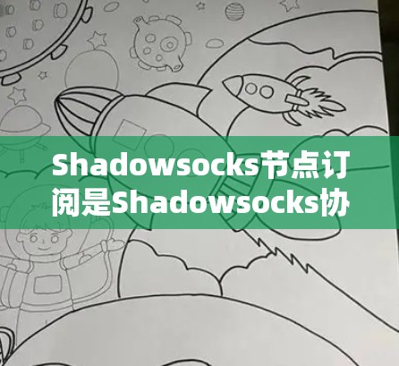 Shadowsocks节点订阅是Shadowsocks协议中客户端和服务器之间的通信流程，确保确信网络的通信安全。以下是详细的步骤说明