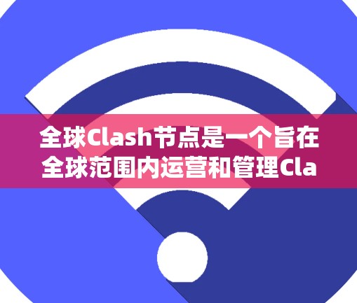 全球Clash节点是一个旨在全球范围内运营和管理Clash游戏的平台，旨在通过统一平台管理多个游戏和团队，提升玩家的全球协作和参与感。以下是对全球Clash节点的详细分析