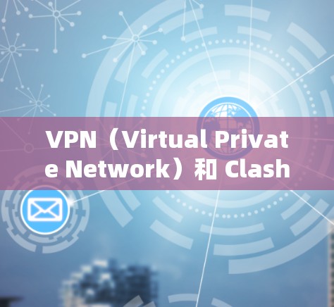 VPN（Virtual Private Network）和 Clash节点（Coast）是一个关键的中间层协议，用于在VPN中建立和管理网络连接。以下是关于 Clash节点的一些关键信息和注意事项