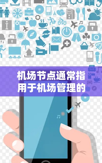 机场节点通常指用于机场管理的网络节点，可能是指实时的交通网络数据或航空交通网络中的节点。以下是一些关于机场节点的常见问题和解答