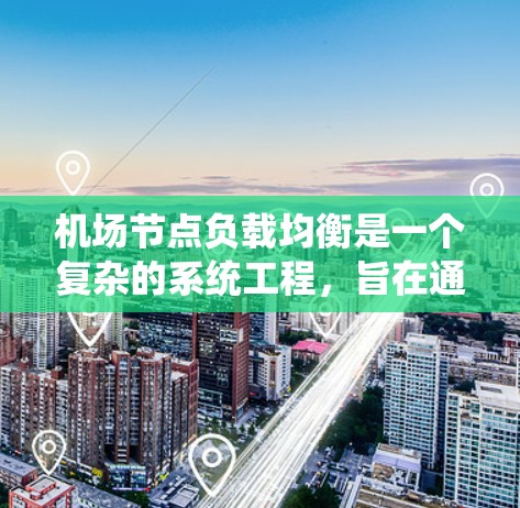 机场节点负载均衡是一个复杂的系统工程，旨在通过优化资源分配，提高机场的整体性能和可靠性。以下是对该主题的详细总结