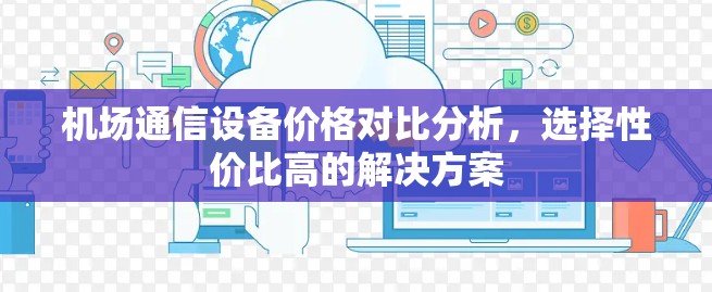 机场通信设备价格对比分析，选择性价比高的解决方案