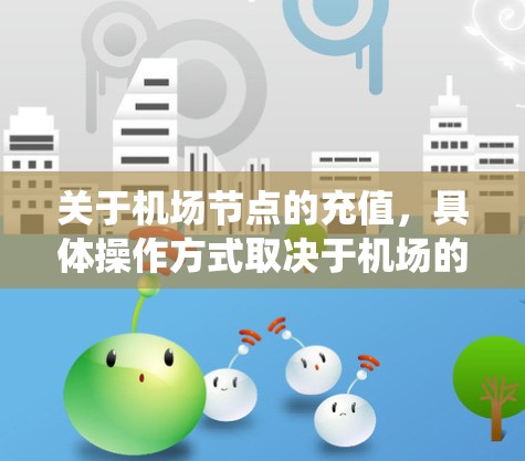 关于机场节点的充值，具体操作方式取决于机场的支付系统和充值渠道。以下是一些常见的机场充值流程和步骤
