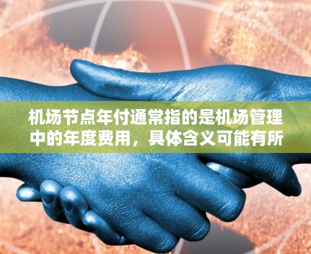 机场节点年付通常指的是机场管理中的年度费用，具体含义可能有所不同，但通常包括以下几类费用