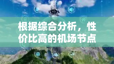 根据综合分析，性价比高的机场节点通常在以下几个方面表现优异