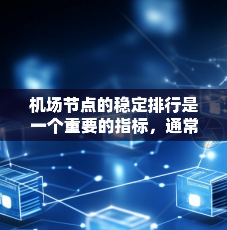 机场节点的稳定排行是一个重要的指标，通常用于评估机场资源的分布和管理效率。机场节点的稳定程度直接影响到机场的运营效率、客流量、旅客舒适度以及资源的利用效率。以下是机场节点稳定排行的主要因素和排序方法