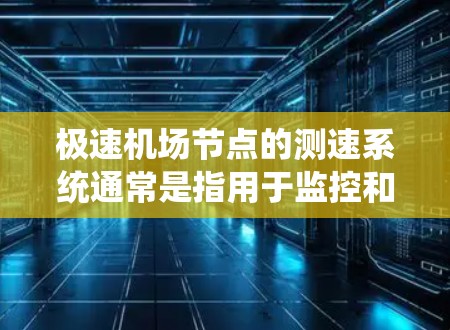 极速机场节点的测速系统通常是指用于监控和管理机场交通的高速度量设备。这些设备主要用于实时测量和记录飞机和列车的行驶速度，以确保交通流量的正常运行和避免对乘客造成不便。以下是一些可能涉及的方面