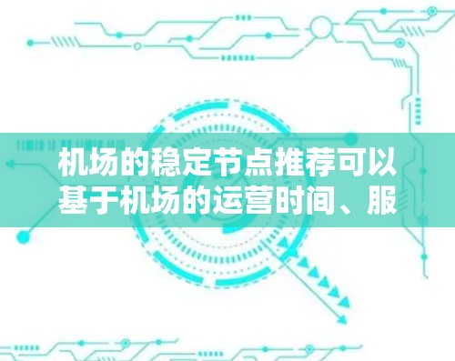 机场的稳定节点推荐可以基于机场的运营时间、服务质量和地理位置等因素来选择。以下是一些常见的机场节点推荐，供您参考