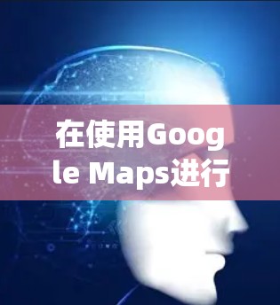 在使用Google Maps进行机场节点下载时，您可以按照以下步骤进行操作