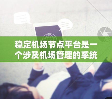 稳定机场节点平台是一个涉及机场管理的系统，旨在优化机场运营。以下是该平台的主要方面及其详细说明