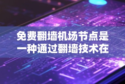 免费翻墙机场节点是一种通过翻墙技术在机场管理平台上提供快速访问机场资源的解决方案。以下是对这种服务的概述