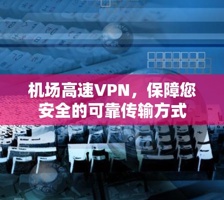 机场高速VPN，保障您安全的可靠传输方式
